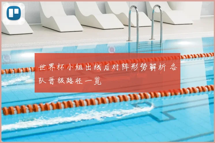 世界杯小组出线后对阵形势解析 各队晋级路径一览