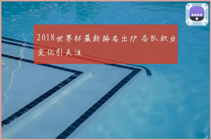 2018世界杯最新排名出炉 各队积分变化引关注