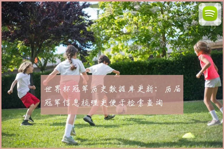 世界杯冠军历史数据库更新：历届冠军信息梳理更便于检索查询