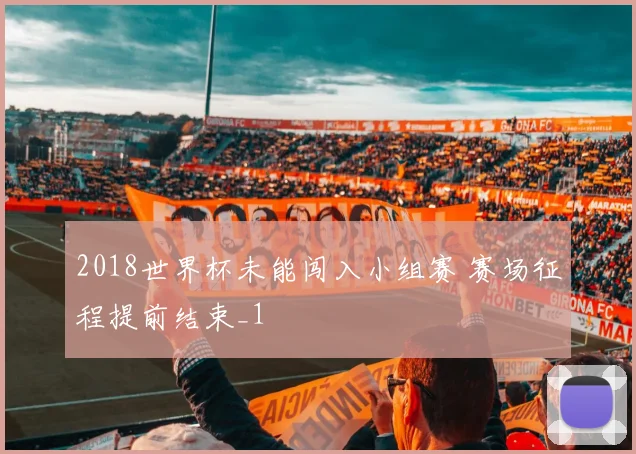 2018世界杯未能闯入小组赛 赛场征程提前结束_1