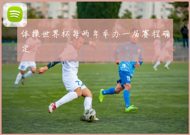 体操世界杯每两年举办一届赛程确定