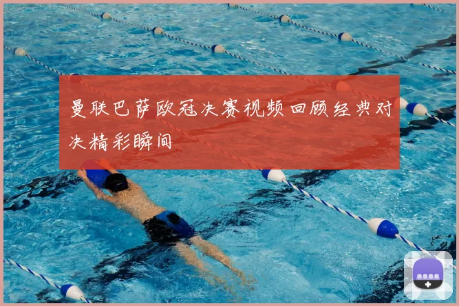 曼联巴萨欧冠决赛视频回顾经典对决精彩瞬间