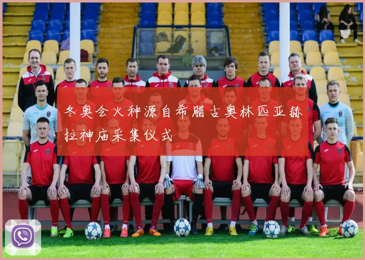 冬奥会火种源自希腊古奥林匹亚赫拉神庙采集仪式