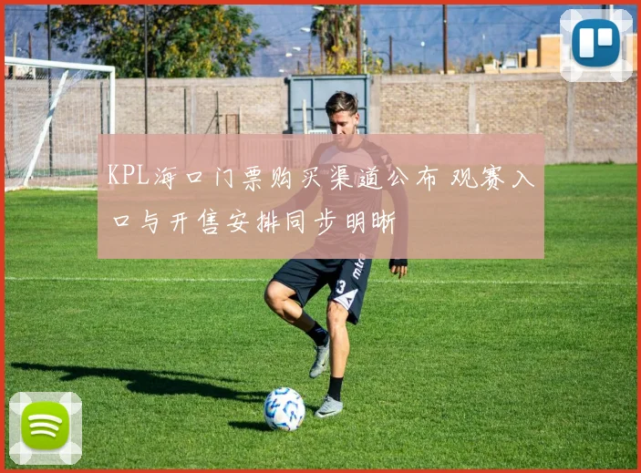 KPL海口门票购买渠道公布 观赛入口与开售安排同步明晰