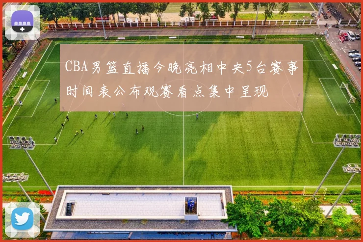 CBA男篮直播今晚亮相中央5台赛事时间表公布观赛看点集中呈现