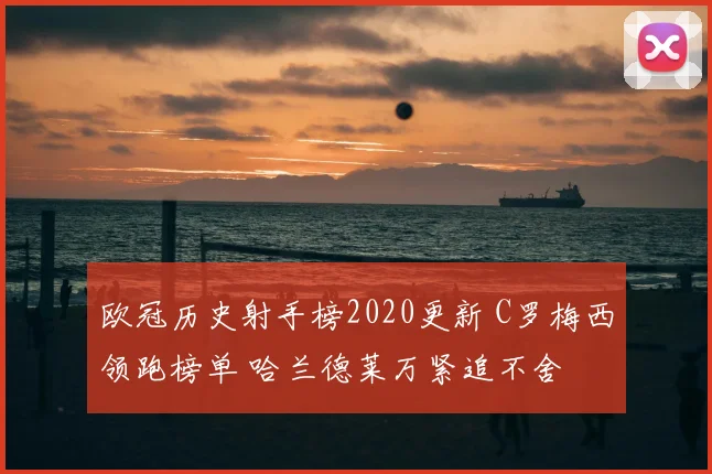 欧冠历史射手榜2020更新 C罗梅西领跑榜单 哈兰德莱万紧追不舍