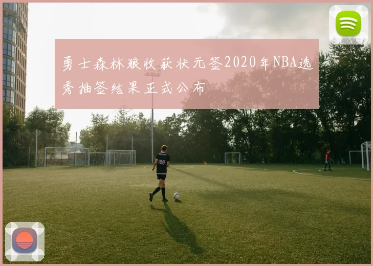 勇士森林狼收获状元签2020年NBA选秀抽签结果正式公布