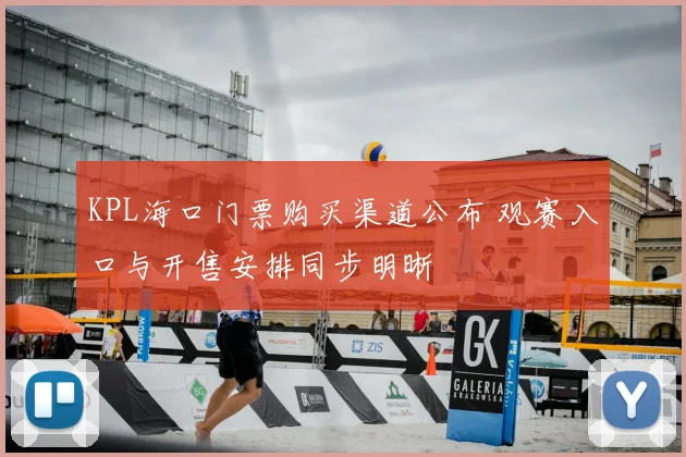 KPL海口门票购买渠道公布 观赛入口与开售安排同步明晰