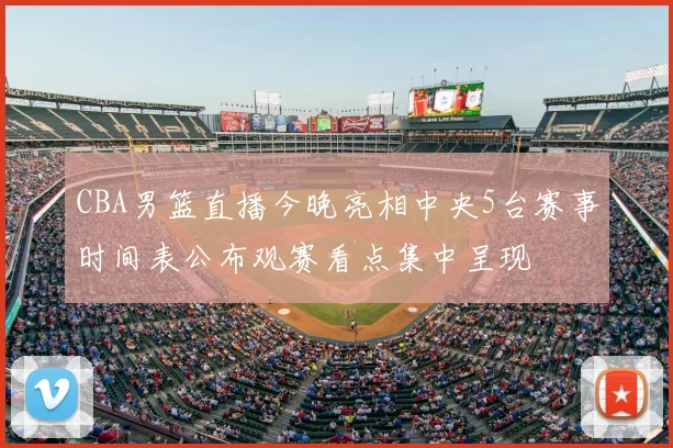 CBA男篮直播今晚亮相中央5台赛事时间表公布观赛看点集中呈现