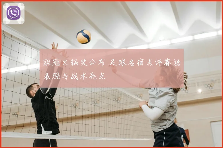 欧冠火锅奖公布 足球名宿点评赛场表现与战术亮点