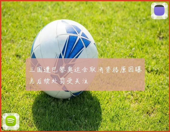三国遭巴黎奥运会取消资格原因曝光后续处罚受关注