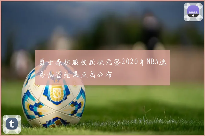 勇士森林狼收获状元签2020年NBA选秀抽签结果正式公布