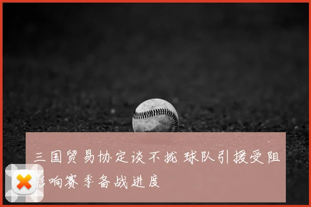 三国贸易协定谈不拢 球队引援受阻影响赛季备战进度