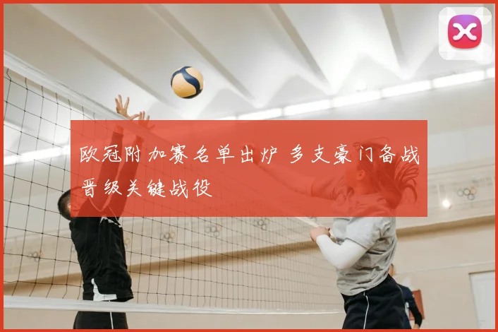 欧冠附加赛名单出炉 多支豪门备战晋级关键战役